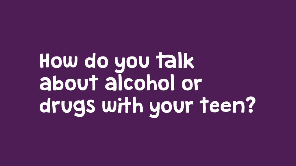 How do you talk about alcohol or drugs with your teen?