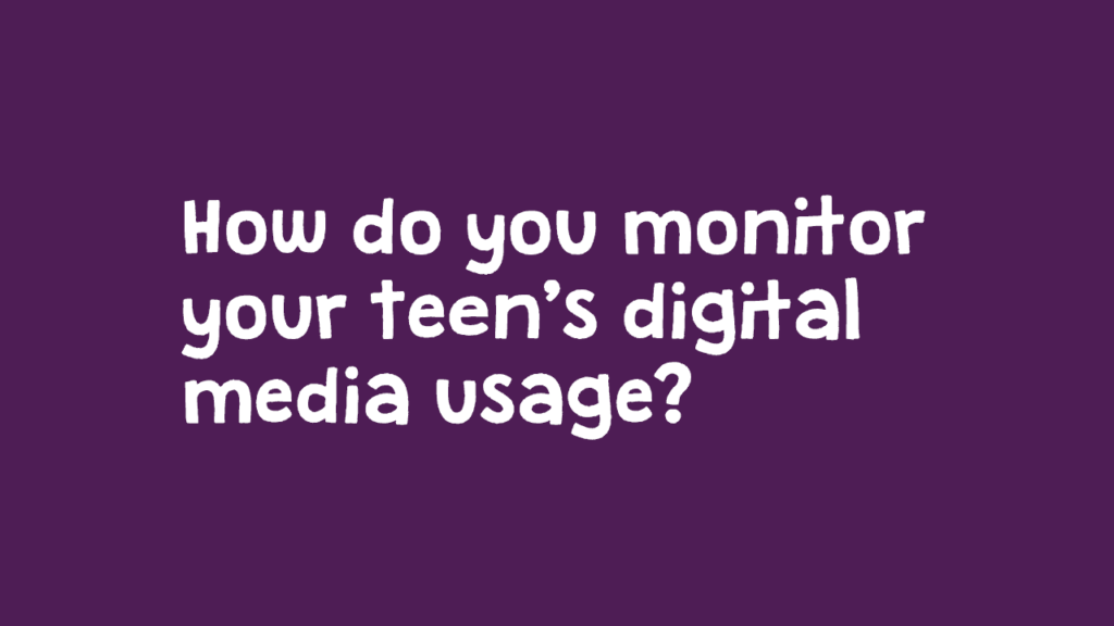 How do you monitor your teen's digital media usage?