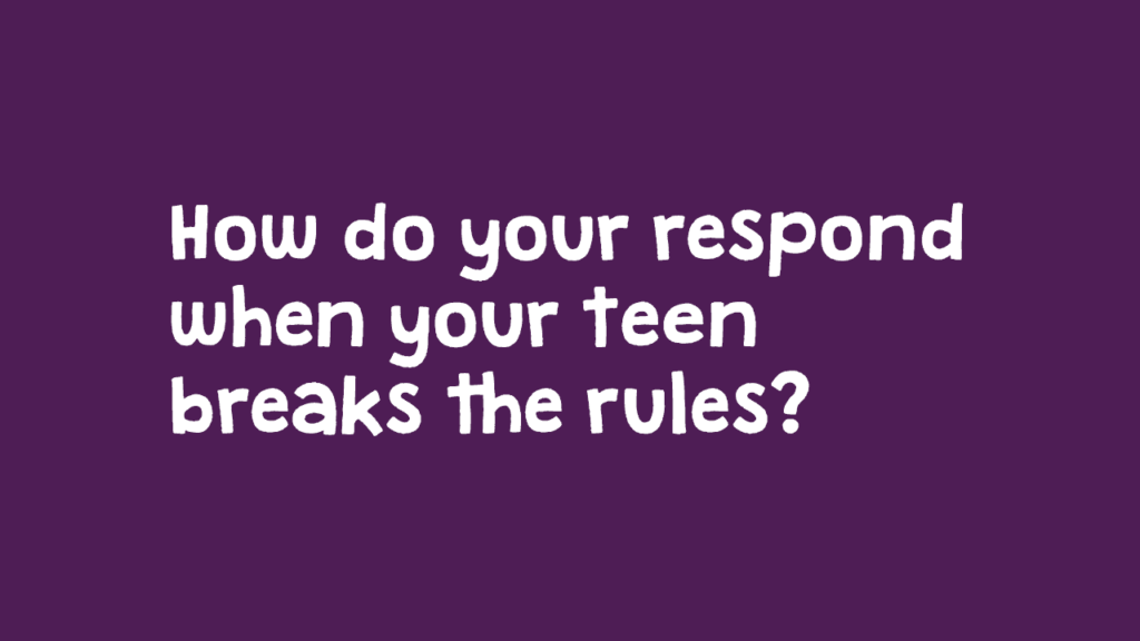 How do you respond when your teen breaks the rules?